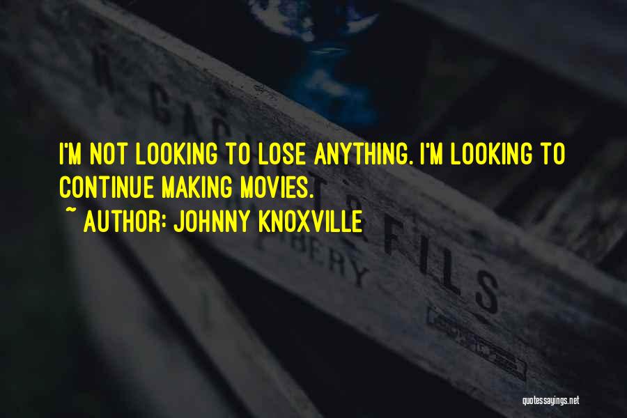 Johnny Knoxville Quotes: I'm Not Looking To Lose Anything. I'm Looking To Continue Making Movies.