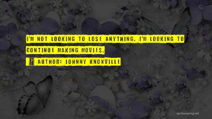 Johnny Knoxville Quotes: I'm Not Looking To Lose Anything. I'm Looking To Continue Making Movies.