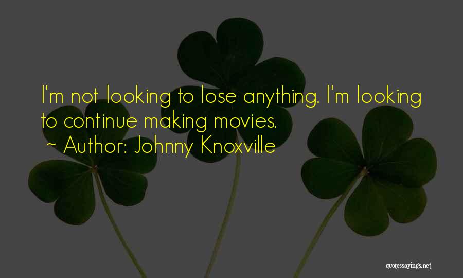 Johnny Knoxville Quotes: I'm Not Looking To Lose Anything. I'm Looking To Continue Making Movies.