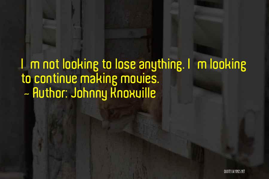 Johnny Knoxville Quotes: I'm Not Looking To Lose Anything. I'm Looking To Continue Making Movies.