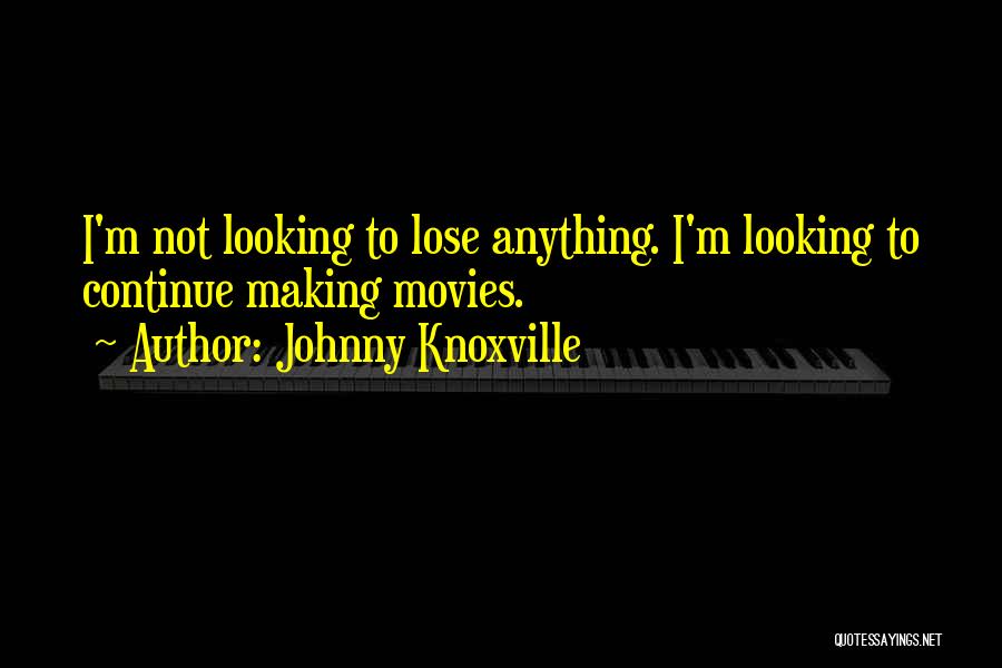 Johnny Knoxville Quotes: I'm Not Looking To Lose Anything. I'm Looking To Continue Making Movies.