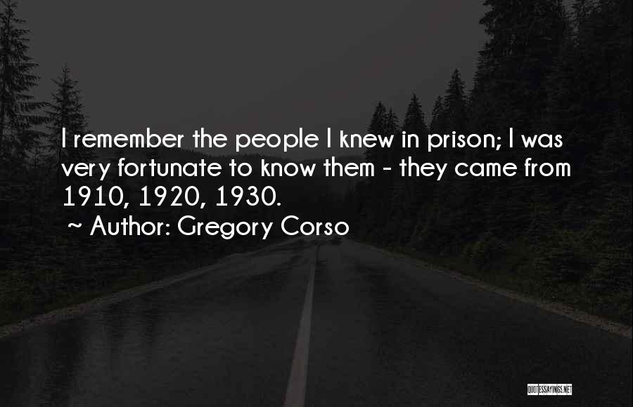 Gregory Corso Quotes: I Remember The People I Knew In Prison; I Was Very Fortunate To Know Them - They Came From 1910,