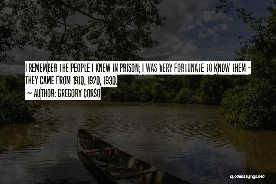 Gregory Corso Quotes: I Remember The People I Knew In Prison; I Was Very Fortunate To Know Them - They Came From 1910,