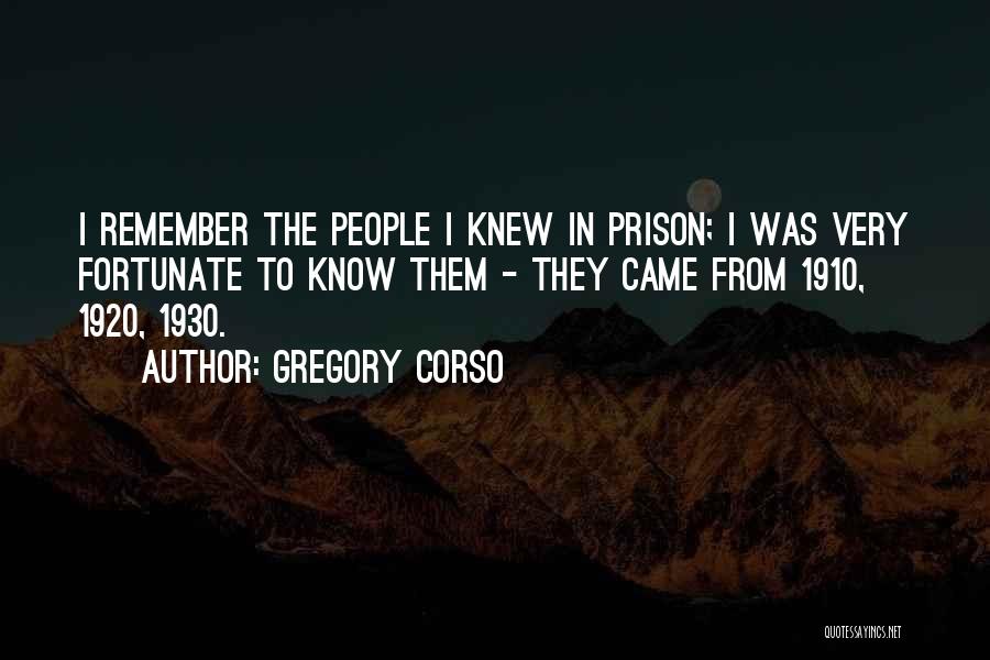 Gregory Corso Quotes: I Remember The People I Knew In Prison; I Was Very Fortunate To Know Them - They Came From 1910,