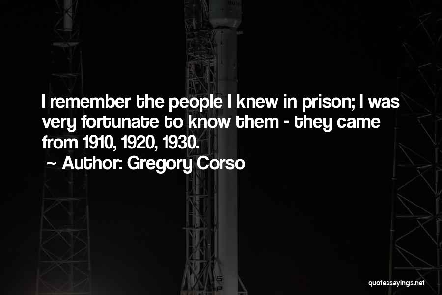 Gregory Corso Quotes: I Remember The People I Knew In Prison; I Was Very Fortunate To Know Them - They Came From 1910,