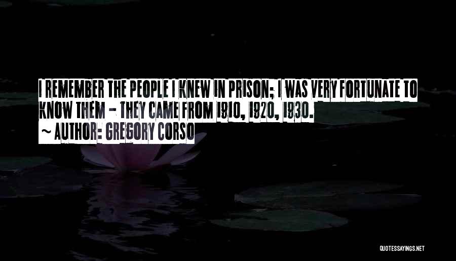 Gregory Corso Quotes: I Remember The People I Knew In Prison; I Was Very Fortunate To Know Them - They Came From 1910,