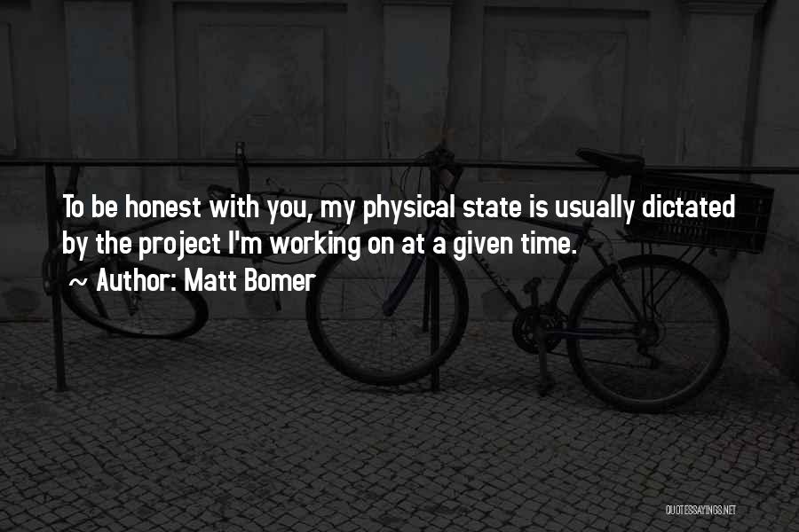 Matt Bomer Quotes: To Be Honest With You, My Physical State Is Usually Dictated By The Project I'm Working On At A Given