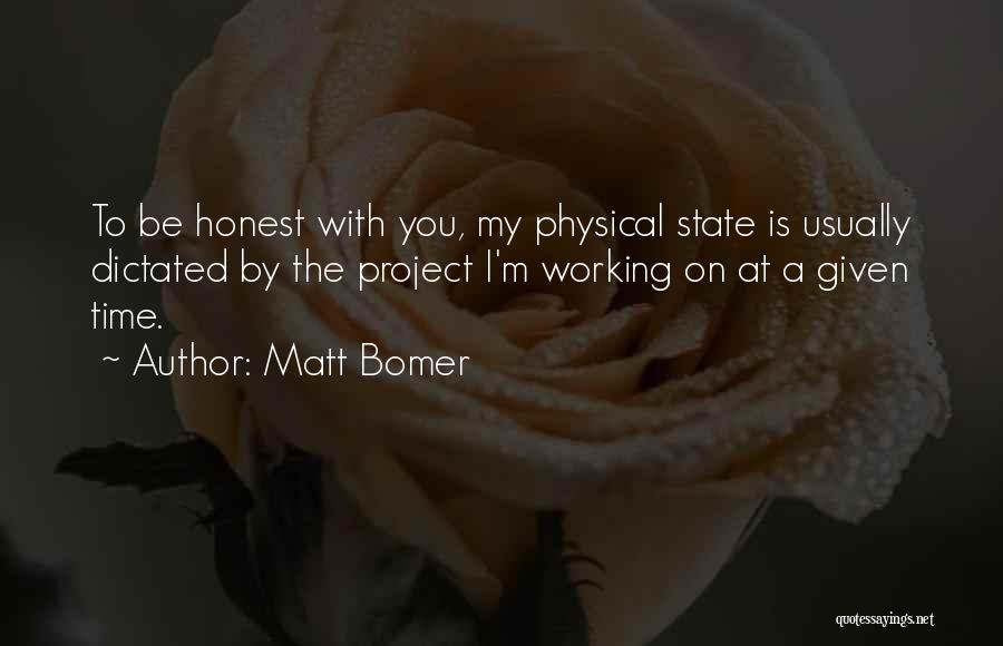 Matt Bomer Quotes: To Be Honest With You, My Physical State Is Usually Dictated By The Project I'm Working On At A Given