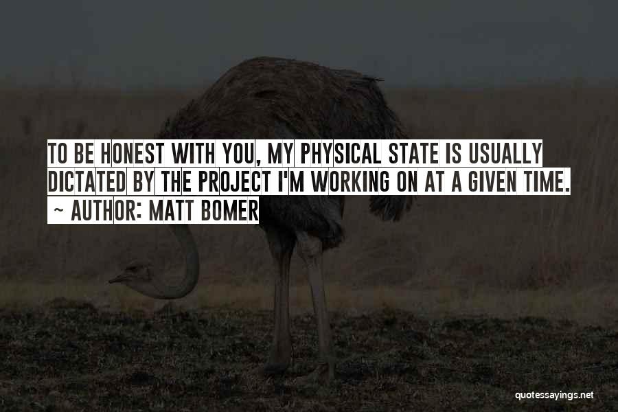 Matt Bomer Quotes: To Be Honest With You, My Physical State Is Usually Dictated By The Project I'm Working On At A Given