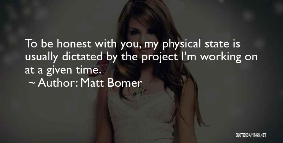 Matt Bomer Quotes: To Be Honest With You, My Physical State Is Usually Dictated By The Project I'm Working On At A Given