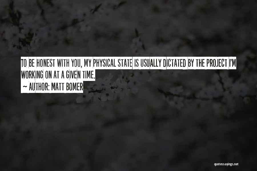 Matt Bomer Quotes: To Be Honest With You, My Physical State Is Usually Dictated By The Project I'm Working On At A Given