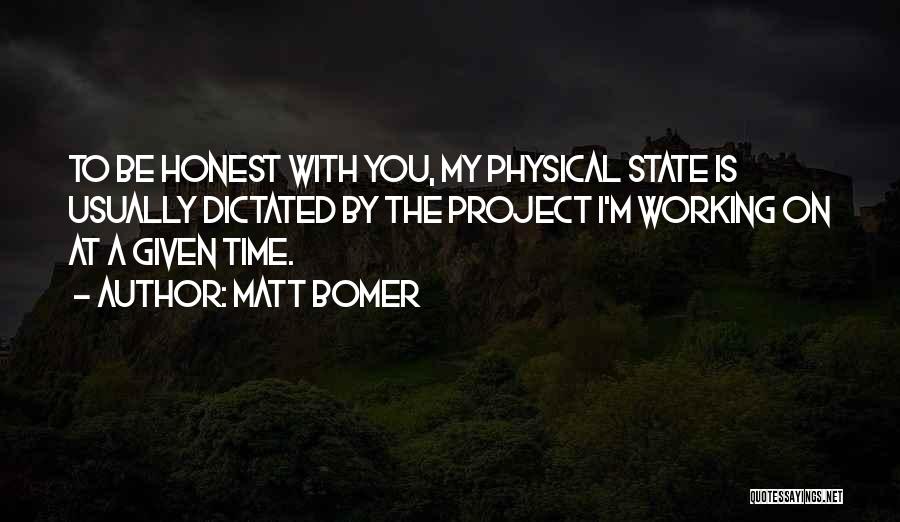 Matt Bomer Quotes: To Be Honest With You, My Physical State Is Usually Dictated By The Project I'm Working On At A Given
