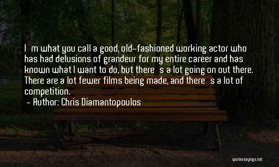 Chris Diamantopoulos Quotes: I'm What You Call A Good, Old-fashioned Working Actor Who Has Had Delusions Of Grandeur For My Entire Career And