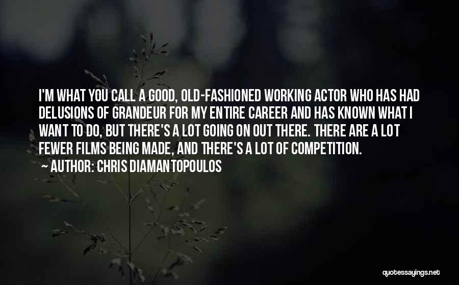 Chris Diamantopoulos Quotes: I'm What You Call A Good, Old-fashioned Working Actor Who Has Had Delusions Of Grandeur For My Entire Career And