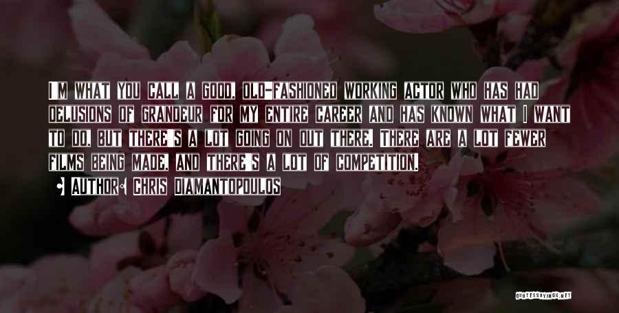 Chris Diamantopoulos Quotes: I'm What You Call A Good, Old-fashioned Working Actor Who Has Had Delusions Of Grandeur For My Entire Career And