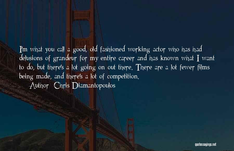 Chris Diamantopoulos Quotes: I'm What You Call A Good, Old-fashioned Working Actor Who Has Had Delusions Of Grandeur For My Entire Career And