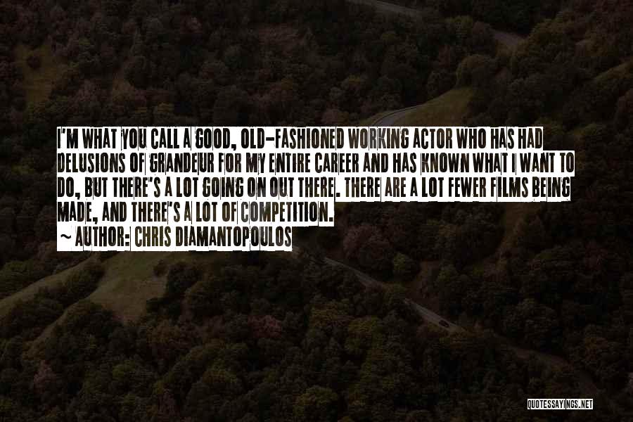 Chris Diamantopoulos Quotes: I'm What You Call A Good, Old-fashioned Working Actor Who Has Had Delusions Of Grandeur For My Entire Career And