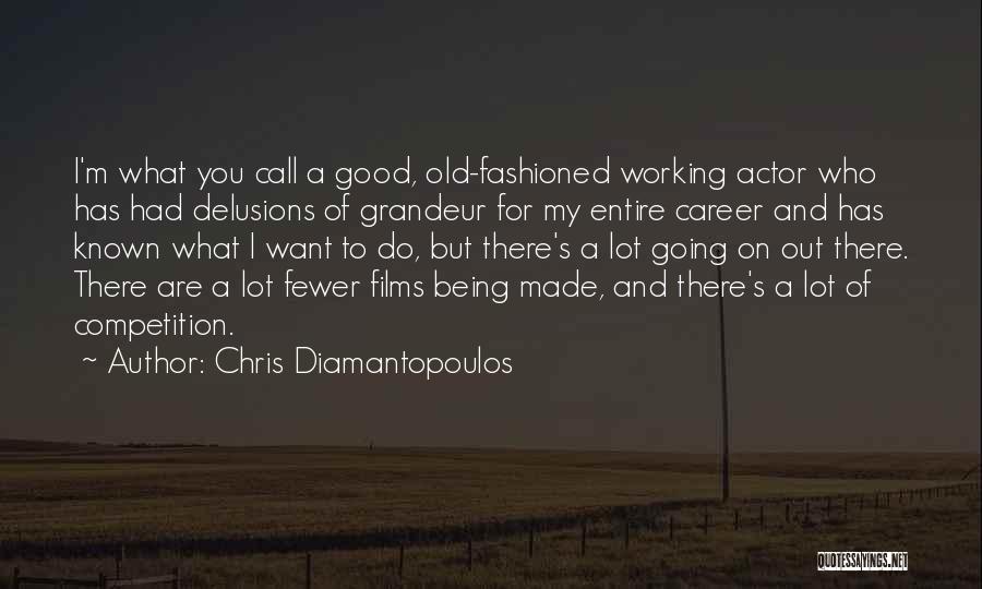 Chris Diamantopoulos Quotes: I'm What You Call A Good, Old-fashioned Working Actor Who Has Had Delusions Of Grandeur For My Entire Career And