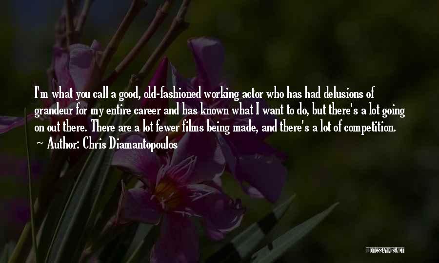 Chris Diamantopoulos Quotes: I'm What You Call A Good, Old-fashioned Working Actor Who Has Had Delusions Of Grandeur For My Entire Career And