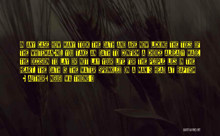 Ngugi Wa Thiong'o Quotes: In Any Case How Many Took The Oath And Are Now Licking The Toes Of The Whiteman?no, You Take An