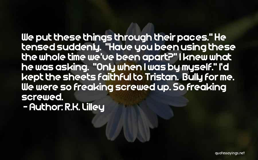 R.K. Lilley Quotes: We Put These Things Through Their Paces. He Tensed Suddenly. Have You Been Using These The Whole Time We've Been