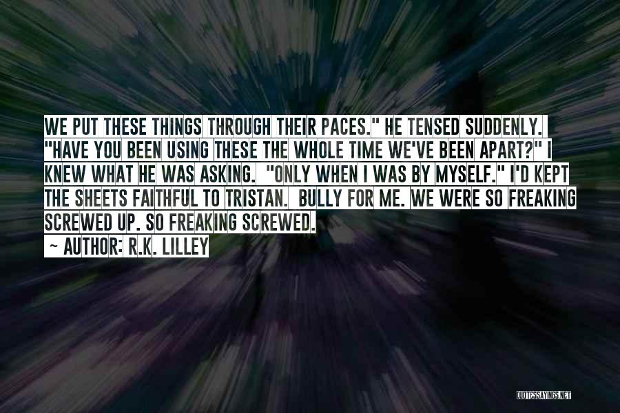 R.K. Lilley Quotes: We Put These Things Through Their Paces. He Tensed Suddenly. Have You Been Using These The Whole Time We've Been