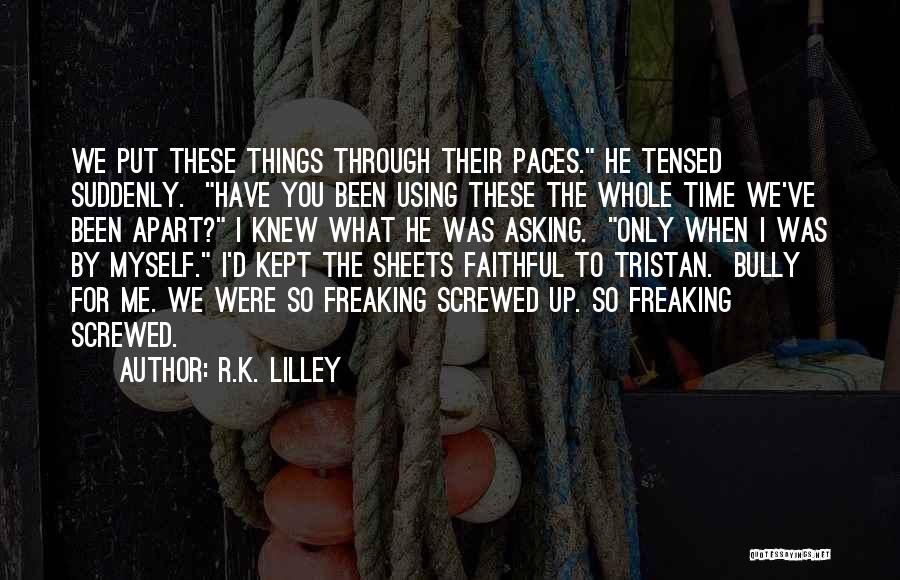 R.K. Lilley Quotes: We Put These Things Through Their Paces. He Tensed Suddenly. Have You Been Using These The Whole Time We've Been