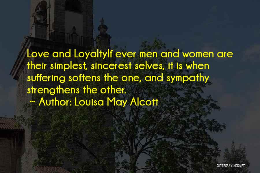 Louisa May Alcott Quotes: Love And Loyaltyif Ever Men And Women Are Their Simplest, Sincerest Selves, It Is When Suffering Softens The One, And