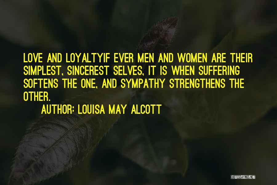 Louisa May Alcott Quotes: Love And Loyaltyif Ever Men And Women Are Their Simplest, Sincerest Selves, It Is When Suffering Softens The One, And