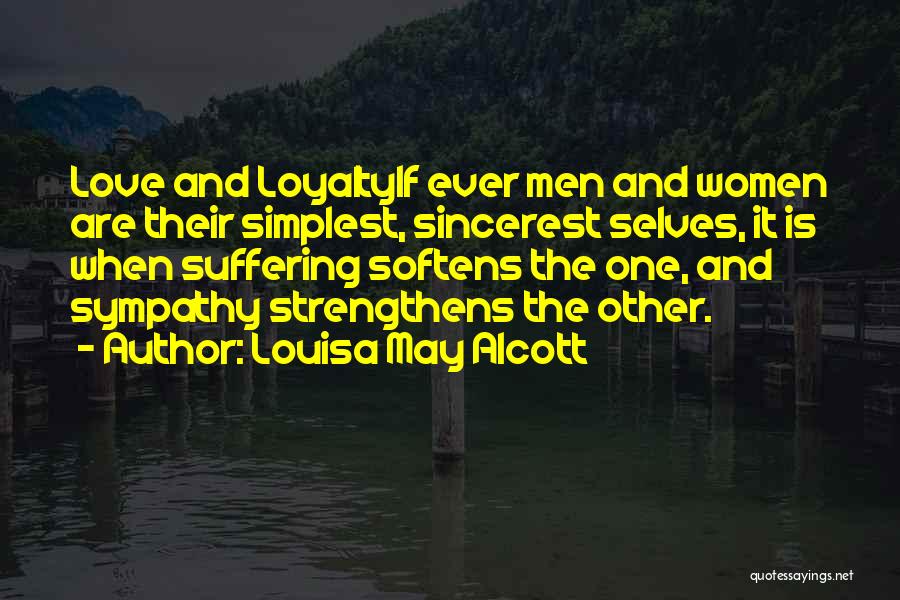 Louisa May Alcott Quotes: Love And Loyaltyif Ever Men And Women Are Their Simplest, Sincerest Selves, It Is When Suffering Softens The One, And