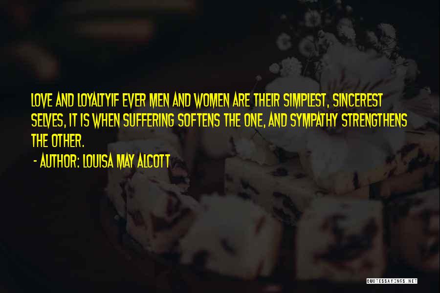 Louisa May Alcott Quotes: Love And Loyaltyif Ever Men And Women Are Their Simplest, Sincerest Selves, It Is When Suffering Softens The One, And