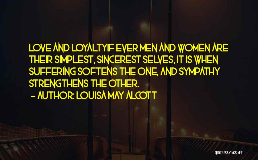 Louisa May Alcott Quotes: Love And Loyaltyif Ever Men And Women Are Their Simplest, Sincerest Selves, It Is When Suffering Softens The One, And