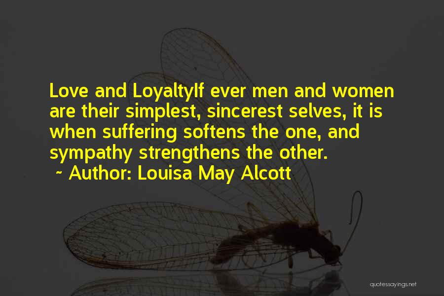 Louisa May Alcott Quotes: Love And Loyaltyif Ever Men And Women Are Their Simplest, Sincerest Selves, It Is When Suffering Softens The One, And