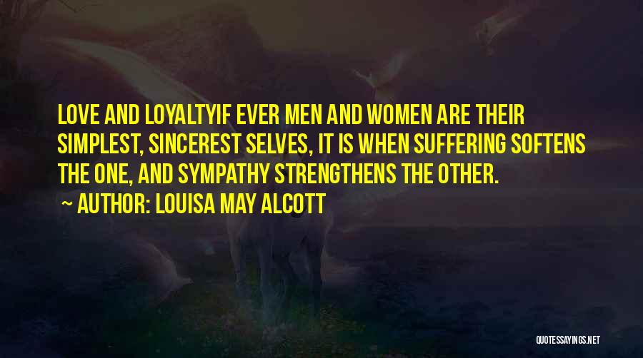Louisa May Alcott Quotes: Love And Loyaltyif Ever Men And Women Are Their Simplest, Sincerest Selves, It Is When Suffering Softens The One, And