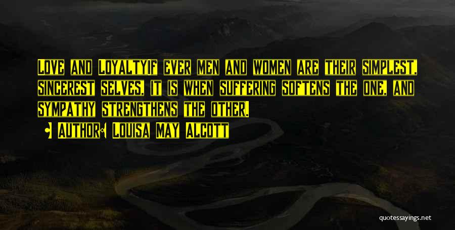 Louisa May Alcott Quotes: Love And Loyaltyif Ever Men And Women Are Their Simplest, Sincerest Selves, It Is When Suffering Softens The One, And