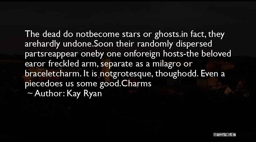 Kay Ryan Quotes: The Dead Do Notbecome Stars Or Ghosts.in Fact, They Arehardly Undone.soon Their Randomly Dispersed Partsreappear Oneby One Onforeign Hosts-the Beloved