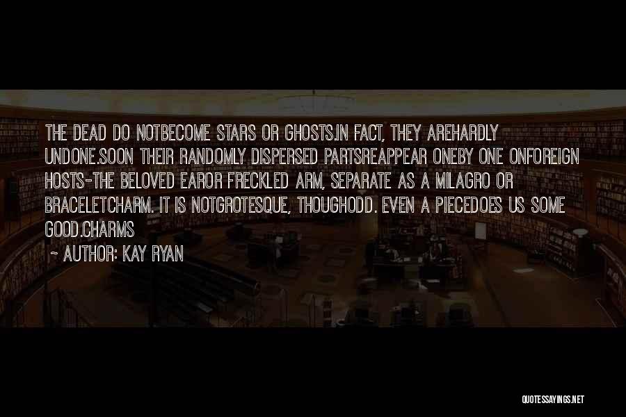 Kay Ryan Quotes: The Dead Do Notbecome Stars Or Ghosts.in Fact, They Arehardly Undone.soon Their Randomly Dispersed Partsreappear Oneby One Onforeign Hosts-the Beloved
