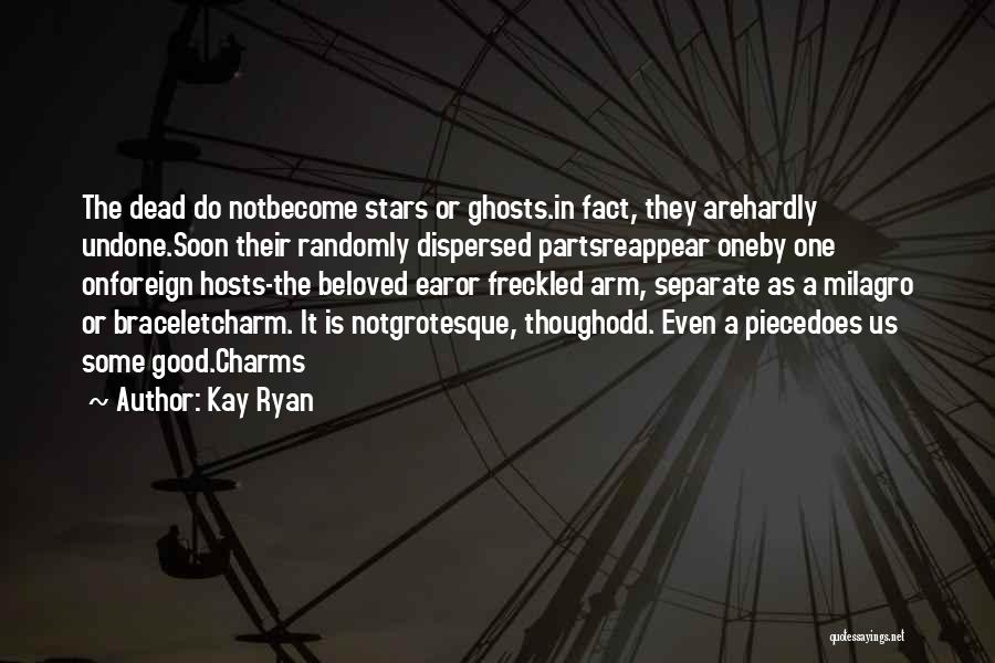 Kay Ryan Quotes: The Dead Do Notbecome Stars Or Ghosts.in Fact, They Arehardly Undone.soon Their Randomly Dispersed Partsreappear Oneby One Onforeign Hosts-the Beloved