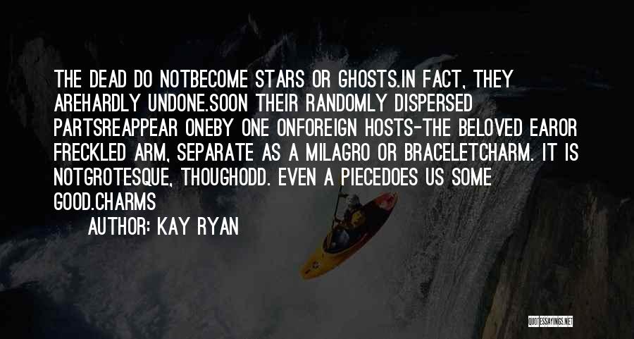 Kay Ryan Quotes: The Dead Do Notbecome Stars Or Ghosts.in Fact, They Arehardly Undone.soon Their Randomly Dispersed Partsreappear Oneby One Onforeign Hosts-the Beloved