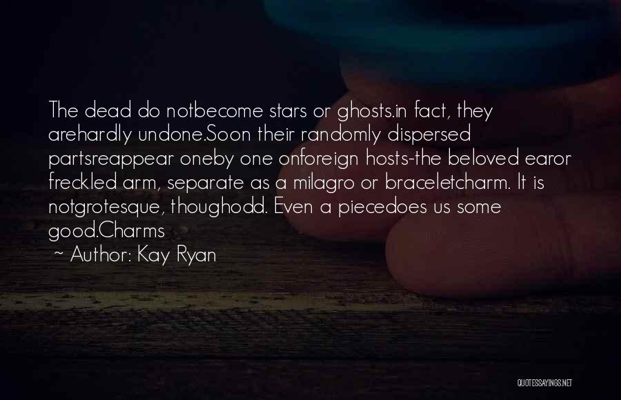 Kay Ryan Quotes: The Dead Do Notbecome Stars Or Ghosts.in Fact, They Arehardly Undone.soon Their Randomly Dispersed Partsreappear Oneby One Onforeign Hosts-the Beloved