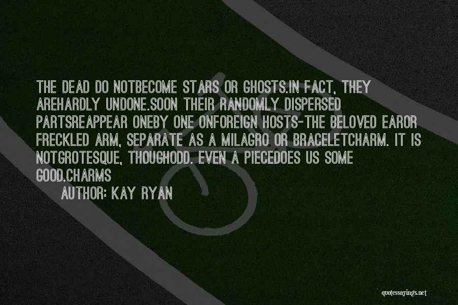 Kay Ryan Quotes: The Dead Do Notbecome Stars Or Ghosts.in Fact, They Arehardly Undone.soon Their Randomly Dispersed Partsreappear Oneby One Onforeign Hosts-the Beloved