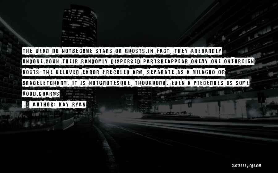 Kay Ryan Quotes: The Dead Do Notbecome Stars Or Ghosts.in Fact, They Arehardly Undone.soon Their Randomly Dispersed Partsreappear Oneby One Onforeign Hosts-the Beloved
