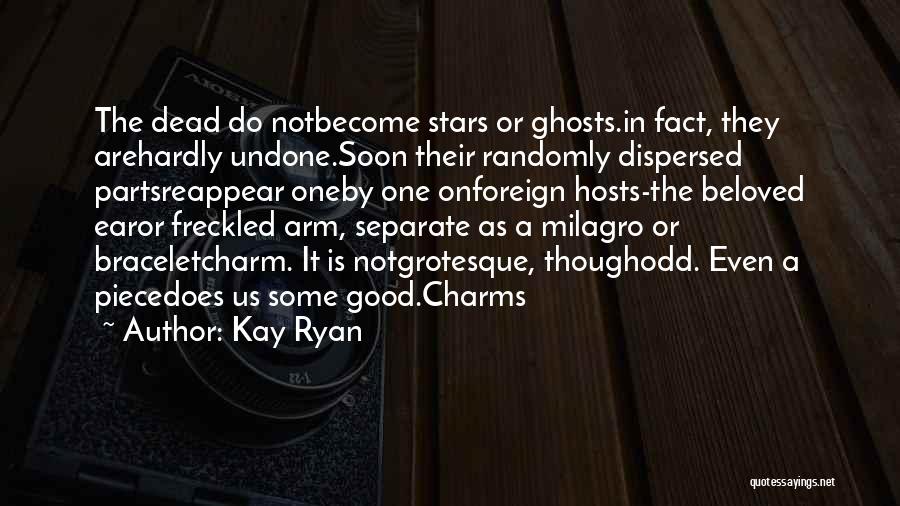 Kay Ryan Quotes: The Dead Do Notbecome Stars Or Ghosts.in Fact, They Arehardly Undone.soon Their Randomly Dispersed Partsreappear Oneby One Onforeign Hosts-the Beloved