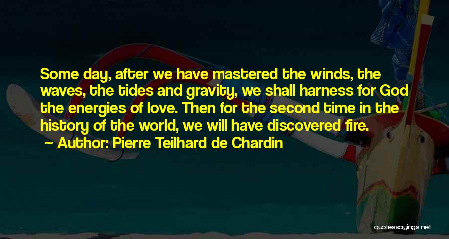 Pierre Teilhard De Chardin Quotes: Some Day, After We Have Mastered The Winds, The Waves, The Tides And Gravity, We Shall Harness For God The