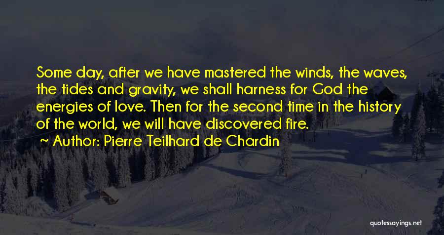 Pierre Teilhard De Chardin Quotes: Some Day, After We Have Mastered The Winds, The Waves, The Tides And Gravity, We Shall Harness For God The