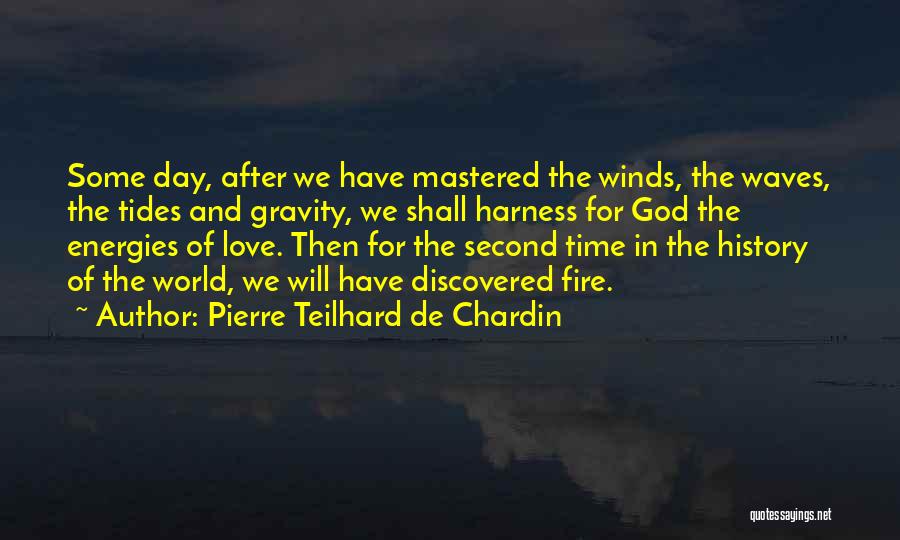 Pierre Teilhard De Chardin Quotes: Some Day, After We Have Mastered The Winds, The Waves, The Tides And Gravity, We Shall Harness For God The