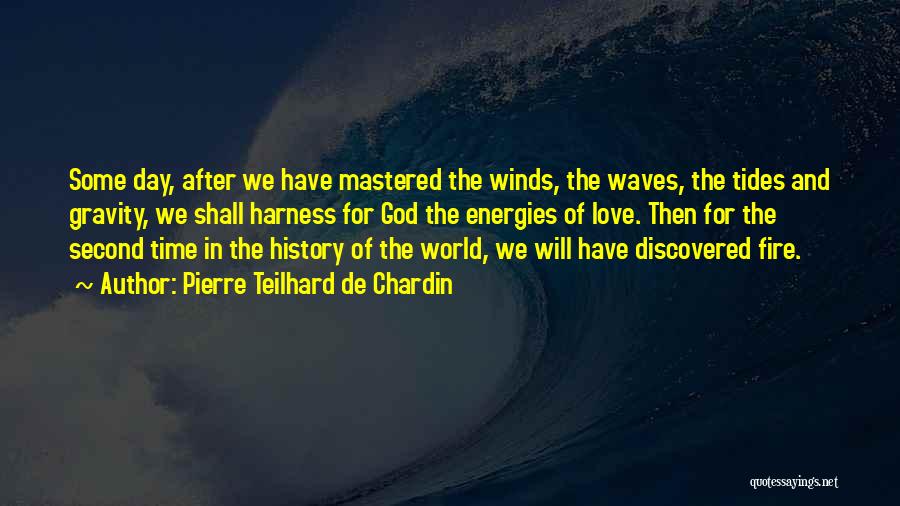 Pierre Teilhard De Chardin Quotes: Some Day, After We Have Mastered The Winds, The Waves, The Tides And Gravity, We Shall Harness For God The