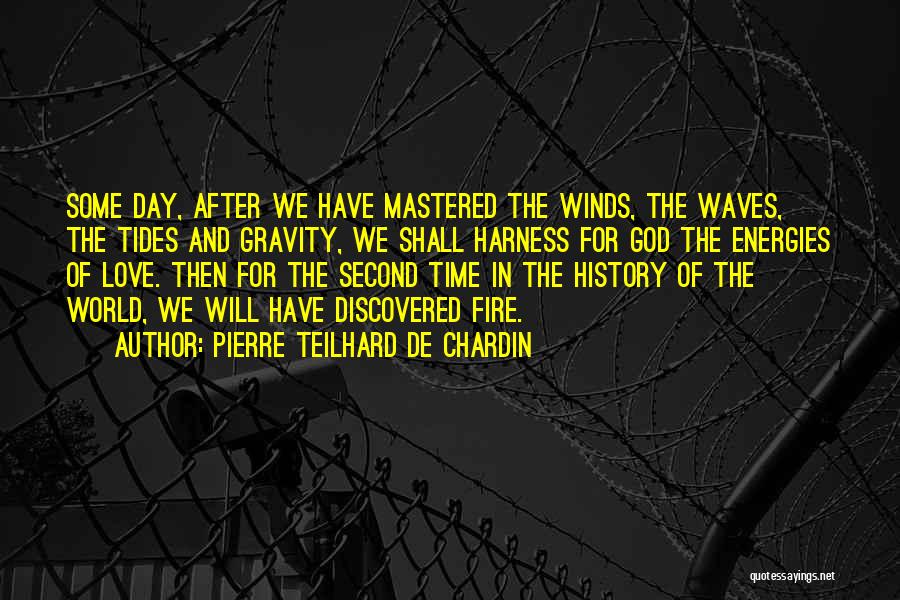 Pierre Teilhard De Chardin Quotes: Some Day, After We Have Mastered The Winds, The Waves, The Tides And Gravity, We Shall Harness For God The