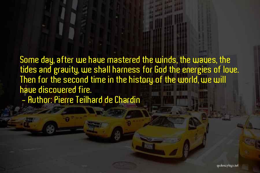 Pierre Teilhard De Chardin Quotes: Some Day, After We Have Mastered The Winds, The Waves, The Tides And Gravity, We Shall Harness For God The