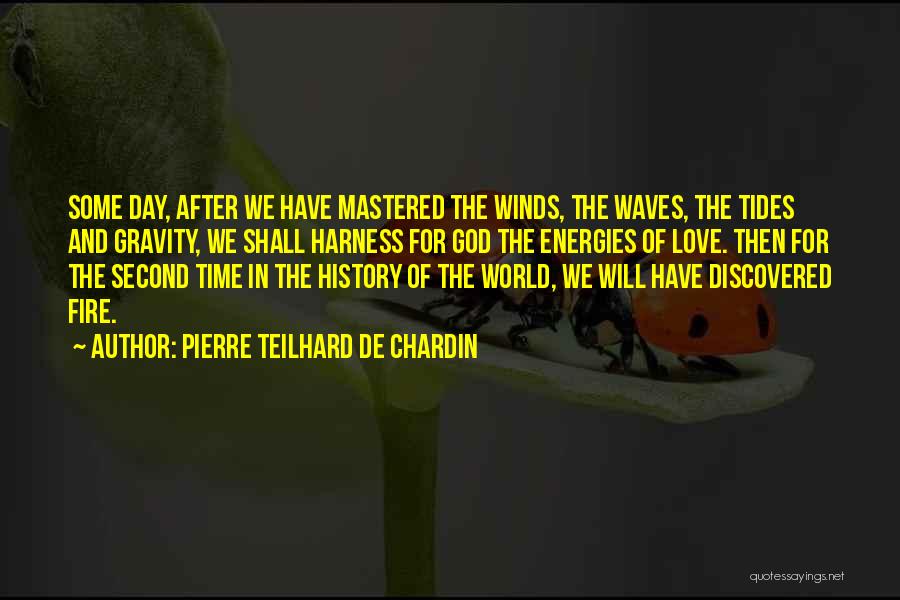 Pierre Teilhard De Chardin Quotes: Some Day, After We Have Mastered The Winds, The Waves, The Tides And Gravity, We Shall Harness For God The
